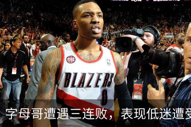 字母哥遭遇三连败，表现低迷遭受质疑