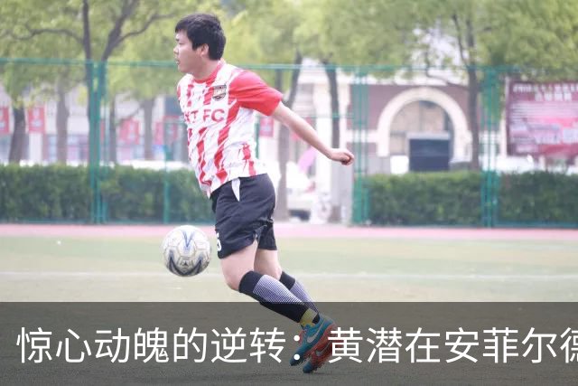 惊心动魄的逆转：黄潜在安菲尔德的光辉与落寞