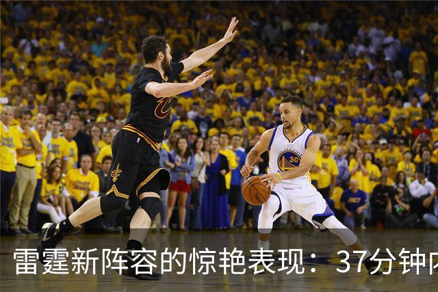 雷霆新阵容的惊艳表现：37分钟内的绝对统治